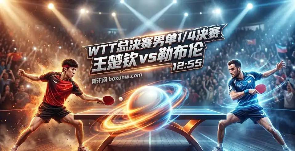 王楚钦vs勒布伦 | WTT总决赛8强战 | 深盘之下的真正分水岭 王楚钦vs勒布伦 | WTT总决赛8强战 | 深盘之下的真正分水岭