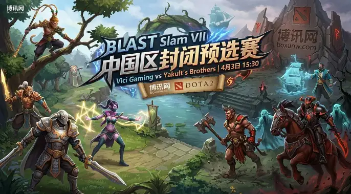 VG vs YB：BLAST预选赛半决赛，1场定生死！谁能抢下唯一正赛名额？