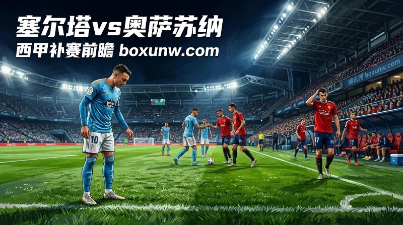 塞尔塔vs奥萨苏纳：两队开局首战均互交白卷，小2/2.5赔率1.86值得看好