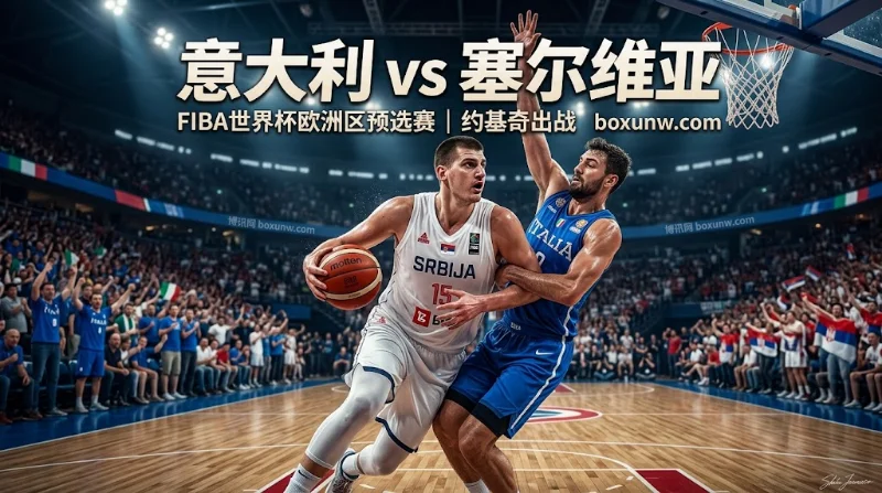 意大利vs塞尔维亚前瞻：约基奇出战！终结3连败？让分-5.5最新赔率解析